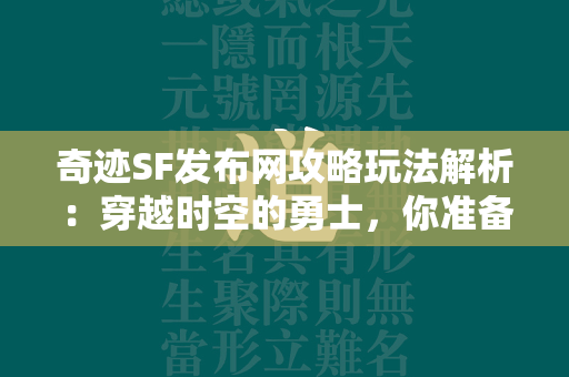 传奇SF发布网攻略玩法解析：穿越时空的勇士，你准备好挑战未知的传奇了吗？  第1张