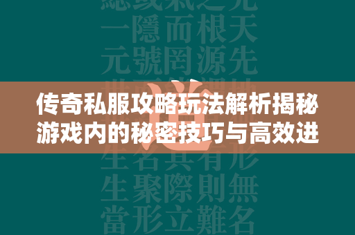 传奇私服攻略玩法解析揭秘游戏内的秘密技巧与高效进阶路径  第1张