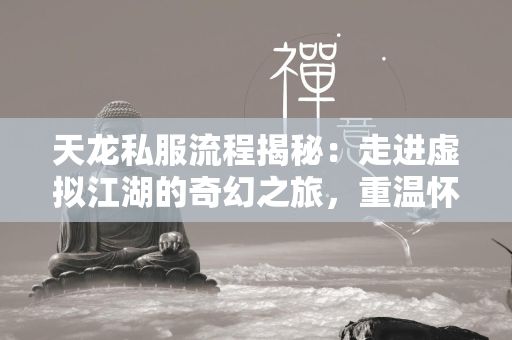 传奇私服流程揭秘：走进虚拟江湖的奇幻之旅，重温怀旧情怀  第4张