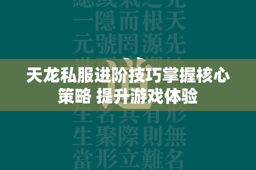 传奇私服进阶技巧掌握核心策略 提升游戏体验  第4张