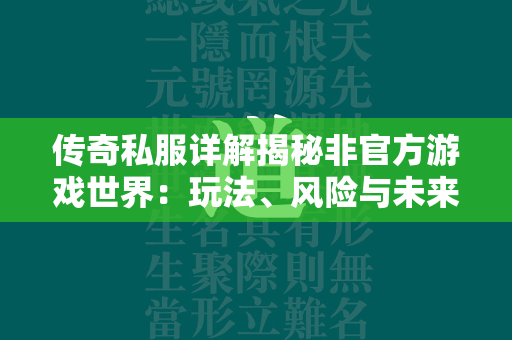 传奇私服详解揭秘非官方游戏世界：玩法、风险与未来趋势  第1张