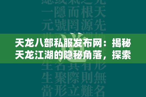 传奇私服发布网：揭秘传奇江湖的隐秘角落，探索私人服务器的魅力所在  第4张