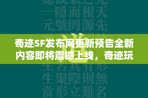 传奇SF发布网更新预告全新内容即将震撼上线，传奇玩家准备好了吗？