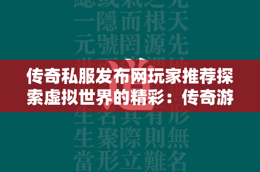 传奇私服发布网玩家推荐探索虚拟世界的精彩：传奇游戏玩家的必访之地