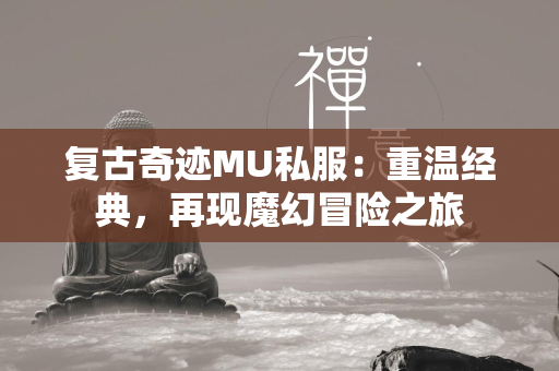 复古传奇MU私服：重温经典，再现魔幻冒险之旅  第2张