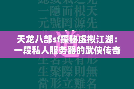 传奇sf探秘虚拟江湖：一段私人服务器的武侠传奇  第1张