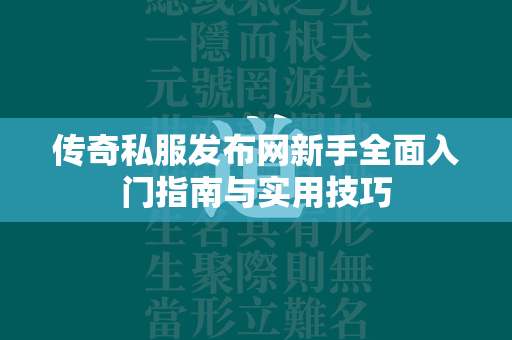 传奇私服发布网新手全面入门指南与实用技巧