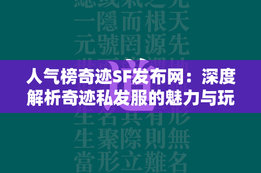 人气榜传奇SF发布网：深度解析传奇私发服的魅力与玩家需求  第4张