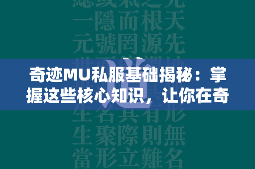 传奇MU私服基础揭秘：掌握这些核心知识，让你在传奇MU私人服务器中迅速崛起！  第3张