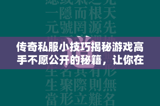 传奇私服小技巧揭秘游戏高手不愿公开的秘籍，让你在战场上所向披靡！