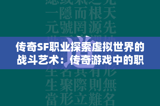 传奇SF职业探索虚拟世界的战斗艺术：传奇游戏中的职业深度解析  第2张