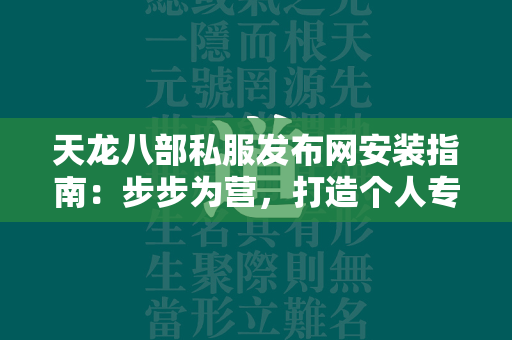 传奇私服发布网安装指南：步步为营，打造个人专属武侠世界  第4张