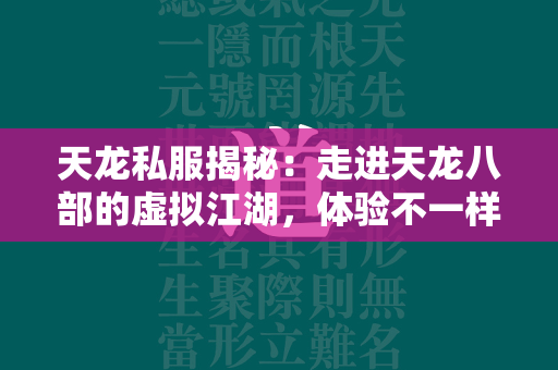 传奇私服揭秘：走进传奇的虚拟江湖，体验不一样的角色扮演乐趣  第2张