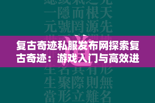 复古传奇私服发布网探索复古传奇：游戏入门与高效进阶攻略  第4张