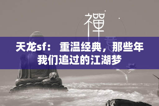 传奇sf： 重温经典，那些年我们追过的江湖梦  第2张