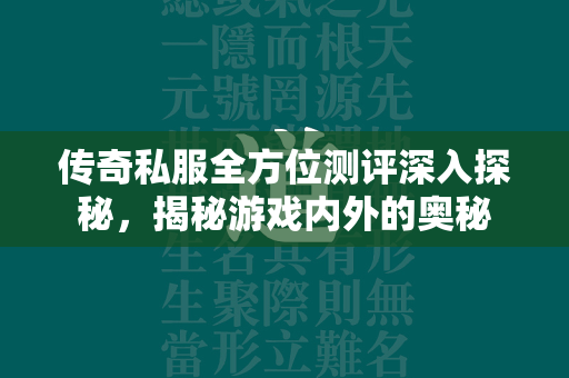 传奇私服全方位测评深入探秘，揭秘游戏内外的奥秘  第1张