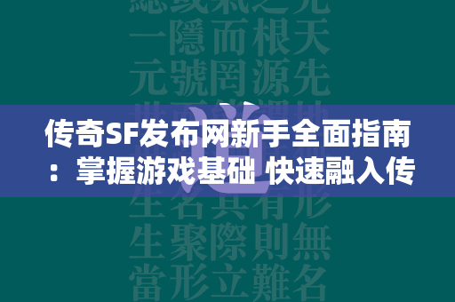 传奇SF发布网新手全面指南：掌握游戏基础 快速融入传奇世界  第2张