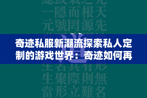 传奇私服新潮流探索私人定制的游戏世界：传奇如何再次吸引玩家？  第1张