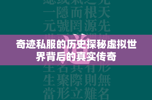 传奇私服的历史探秘虚拟世界背后的真实传奇  第1张