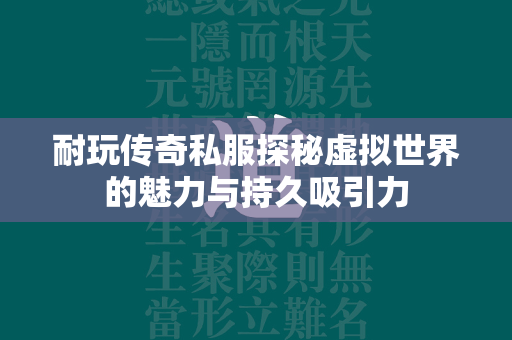 耐玩传奇私服探秘虚拟世界的魅力与持久吸引力  第1张