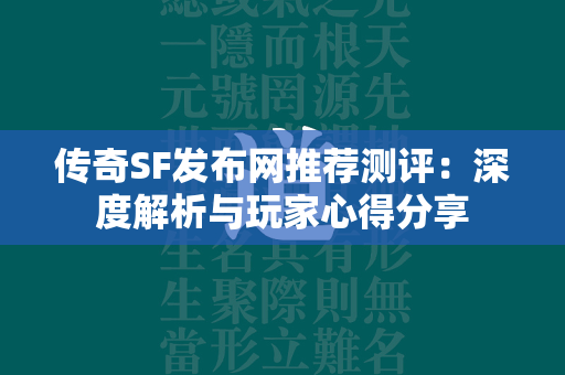 传奇SF发布网推荐测评：深度解析与玩家心得分享  第4张