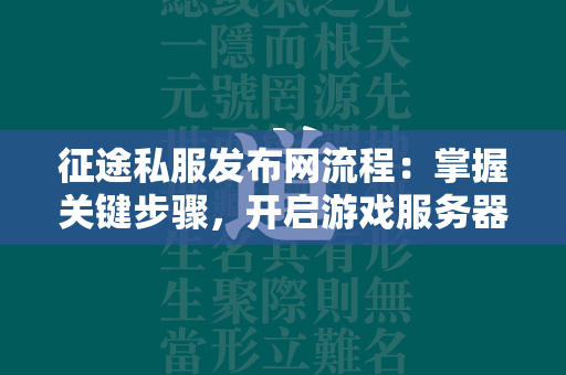 传奇私服发布网流程：掌握关键步骤，开启游戏服务器搭建之旅  第4张