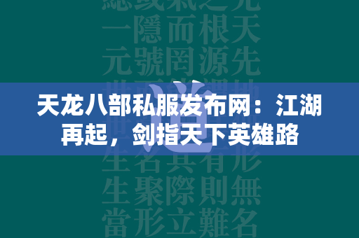 传奇私服发布网：江湖再起，剑指天下英雄路