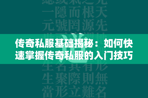 传奇私服基础揭秘：如何快速掌握传奇私服的入门技巧与游戏规则？