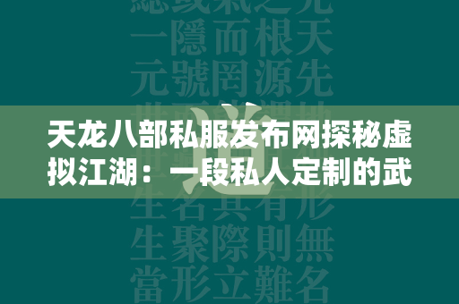 传奇私服发布网探秘虚拟江湖：一段私人定制的武侠传奇  第3张