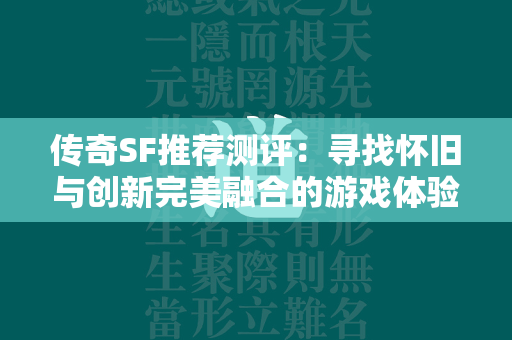 传奇SF推荐测评：寻找怀旧与创新完美融合的游戏体验  第4张