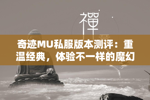 传奇MU私服版本测评：重温经典，体验不一样的魔幻冒险  第2张