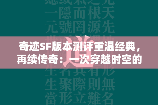 传奇SF版本测评重温经典，再续传奇：一次穿越时空的游戏体验  第1张