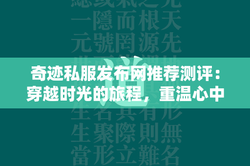 传奇私服发布网推荐测评：穿越时光的旅程，重温心中的传奇  第3张