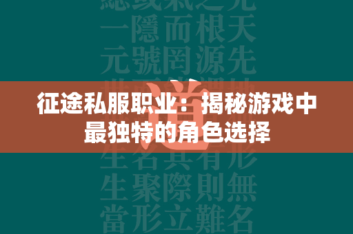 传奇私服职业：揭秘游戏中最独特的角色选择  第2张