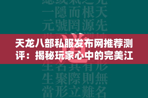 传奇私服发布网推荐测评：揭秘玩家心中的完美江湖  第4张