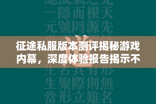 传奇私服版本测评揭秘游戏内幕，深度体验报告揭示不可错过的细节！  第3张