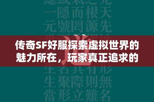 传奇SF好服探索虚拟世界的魅力所在，玩家真正追求的是什么？