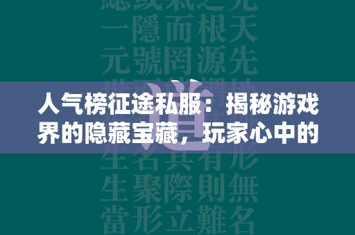 人气榜传奇私服：揭秘游戏界的隐藏宝藏，玩家心中的不朽传奇  第4张