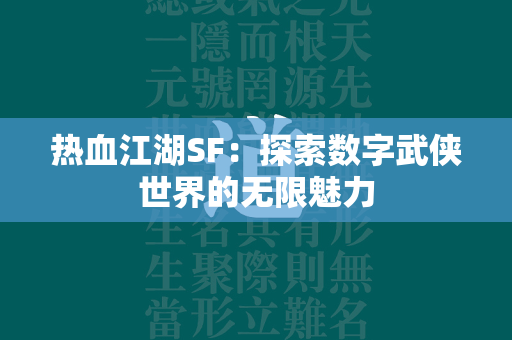 传奇SF：探索数字武侠世界的无限魅力  第4张