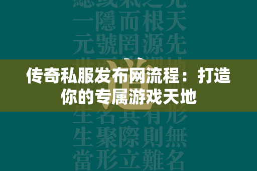 传奇私服发布网流程：打造你的专属游戏天地  第3张