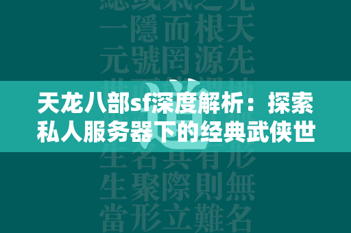 传奇sf深度解析：探索私人服务器下的经典武侠世界  第3张