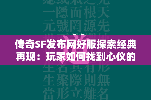 传奇SF发布网好服探索经典再现：玩家如何找到心仪的私服  第2张