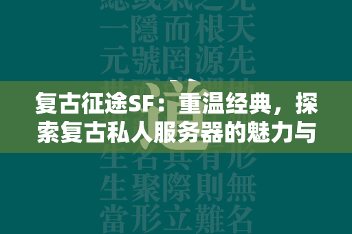 复古传奇SF：重温经典，探索复古私人服务器的魅力与冒险  第4张