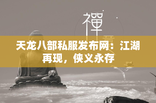 传奇私服发布网：江湖再现，侠义永存