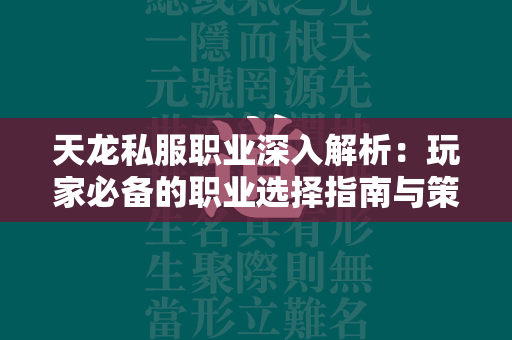 传奇私服职业深入解析：玩家必备的职业选择指南与策略布局  第4张