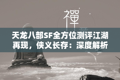 传奇SF全方位测评江湖再现，侠义长存：深度解析传奇私服体验  第4张