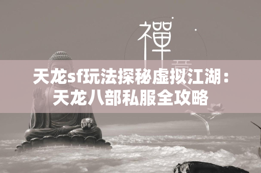 传奇sf玩法探秘虚拟江湖：传奇私服全攻略  第4张