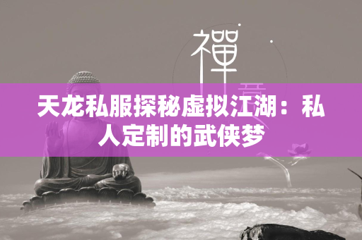 传奇私服探秘虚拟江湖：私人定制的武侠梦