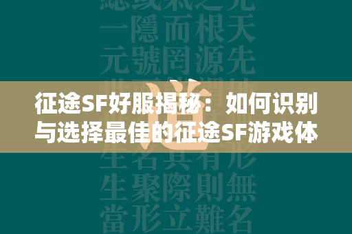 传奇SF好服揭秘：如何识别与选择最佳的传奇SF游戏体验  第3张