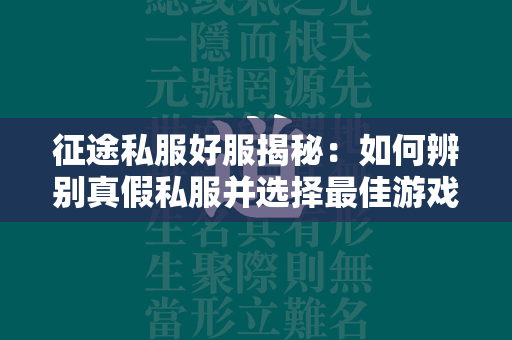 传奇私服好服揭秘：如何辨别真假私服并选择最佳游戏体验平台